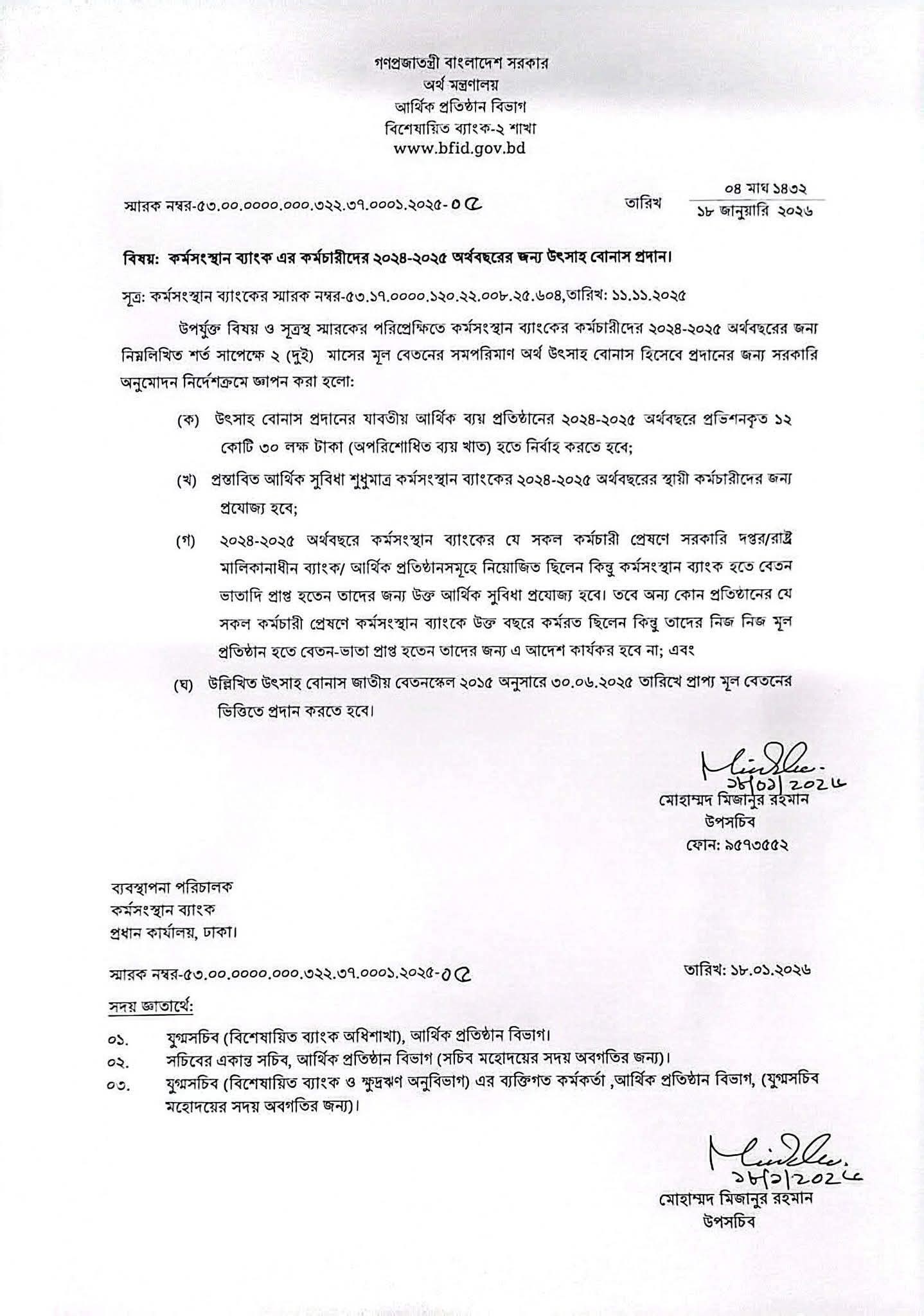 কর্মসংস্থান ব্যাংকের স্থায়ী কর্মকর্তা ও কর্মচারীদের জন্য বড় সুখবর দিয়েছে অর্থ মন্ত্রণালয়। ২০২৪-২০২৫ অর্থবছরের জন্য ব্যাংকের কর্মীদের ২ (দুই) মাসের মূল বেতনের সমপরিমাণ অর্থ ‘উৎসাহ বোনাস’ (Incentive Bonus) হিসেবে প্রদানের সরকারি অনুমোদন দেওয়া হয়েছে।গত ১৮ জানুয়ারি ২০২৬ তারিখে অর্থ মন্ত্রণালয়ের আর্থিক প্রতিষ্ঠান বিভাগ থেকে প্রকাশিত এক প্রজ্ঞাপনে এই সিদ্ধান্তের কথা জানানো হয়।বোনাস প্রদানের মূল শর্তাবলি:
সরকারি এই আদেশে বোনাস প্রাপ্তির ক্ষেত্রে বেশ কিছু গুরুত্বপূর্ণ শর্ত ও দিকনির্দেশনা দেওয়া হয়েছে:বাজেট বরাদ্দ: উৎসাহ বোনাস প্রদানের যাবতীয় আর্থিক ব্যয় প্রতিষ্ঠানের ২০২৪-২০২৫ অর্থবছরের প্রভিশনকৃত ১২ কোটি ৩০ লক্ষ টাকা (অপরিশোধিত ব্যয় খাত) হতে নির্বাহ করতে হবে।কারা পাবেন: এই সুবিধা শুধুমাত্র কর্মসংস্থান ব্যাংকের স্থায়ী কর্মচারীদের জন্য প্রযোজ্য হবে।প্রেষণে নিয়োজিত কর্মী: কর্মসংস্থান ব্যাংকের যে সকল কর্মচারী প্রেষণে অন্য সরকারি দপ্তরে কর্মরত কিন্তু বেতন-ভাতা কর্মসংস্থান ব্যাংক থেকে পান, তারা এই বোনাস পাবেন। তবে অন্য প্রতিষ্ঠান থেকে প্রেষণে আসা কর্মীরা (যারা নিজ প্রতিষ্ঠান থেকে বেতন পান) এই সুবিধার আওতায় আসবেন না।হিসাবের ভিত্তি: জাতীয় বেতনস্কেল ২০১৫ অনুযায়ী, ৩০ জুন ২০২৫ তারিখে প্রাপ্য মূল বেতনের ভিত্তিতে এই বোনাস প্রদান করতে হবে।কেন এই বোনাস গুরুত্বপূর্ণ?
বিশেষজ্ঞদের মতে, এ ধরনের উৎসাহ বোনাস কর্মীদের কর্মস্পৃহা ও প্রতিষ্ঠানের প্রতি দায়বদ্ধতা বহুগুণ বাড়িয়ে দেয়। ২০২৪-২০২৫ অর্থবছরে কর্মীদের কঠোর পরিশ্রম ও নিষ্ঠার স্বীকৃতি হিসেবে এই আর্থিক সুবিধা একটি ইতিবাচক দৃষ্টান্ত। এটি ব্যাংকের অভ্যন্তরীণ কার্যক্রমে আরও গতিশীলতা আনবে এবং কর্মীদের মধ্যে কাজের প্রতি বাড়তি অনুপ্রেরণা জোগাবে।প্রজ্ঞাপনটি যথাযথ বাস্তবায়নের জন্য কর্মসংস্থান ব্যাংকের ব্যবস্থাপনা পরিচালককে প্রয়োজনীয় নির্দেশনা দেওয়া হয়েছে।